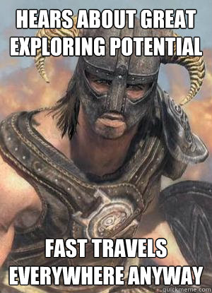 Hears about great exploring potential Fast travels everywhere anyway  Scumbag low lvl Dovahkiin