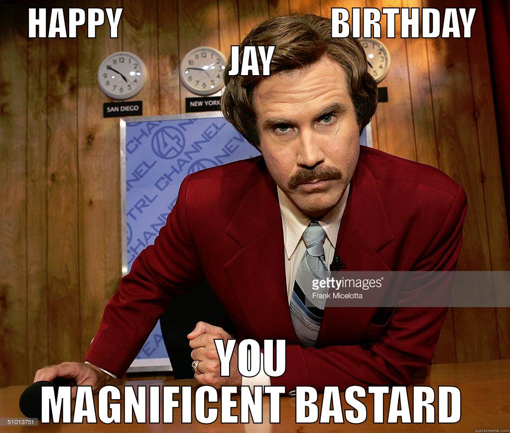 HAPPY                               BIRTHDAY JAY YOU MAGNIFICENT BASTARD Misc