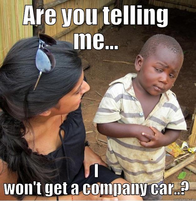 ARE YOU TELLING ME... I WON'T GET A COMPANY CAR..? Skeptical Third World Kid