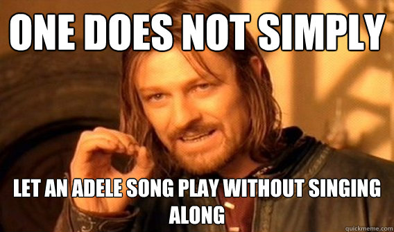One does not simply let an adele song play without singing along  One does not simply beat skyrim