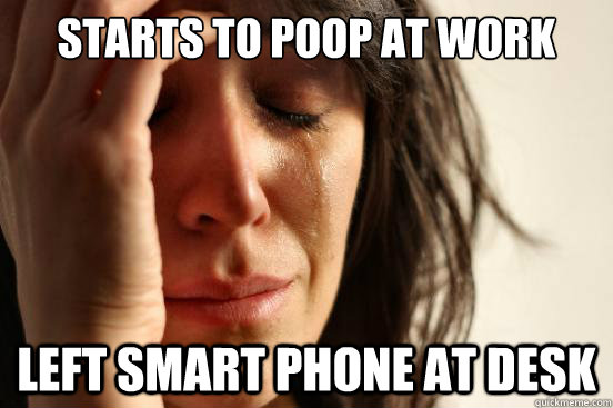 Starts to poop at work left smart phone at desk  First World Problems