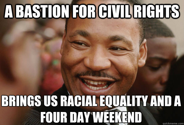 A Bastion For Civil Rights Brings Us Racial Equality And A Four Day Weekend - A Bastion For Civil Rights Brings Us Racial Equality And A Four Day Weekend  Good Guy MLK