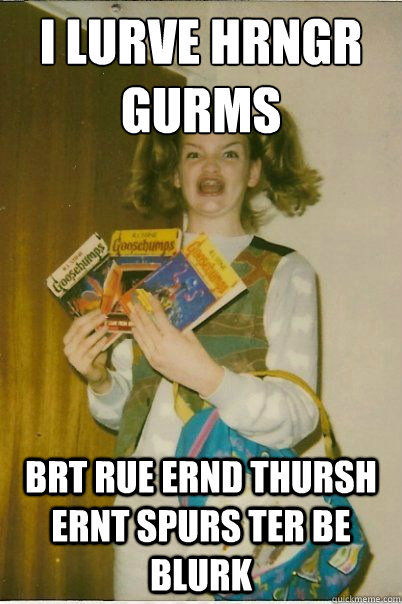 i lurve hrngr gurms brt rue ernd thursh ernt spurs ter be blurk  BERKS