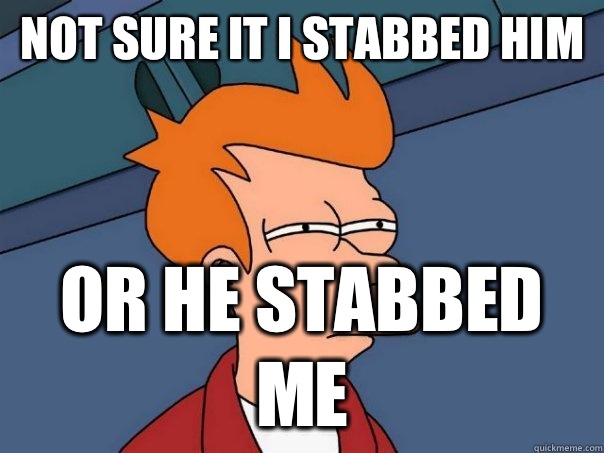 Not sure it I stabbed him  Or he stabbed me  Futurama Fry