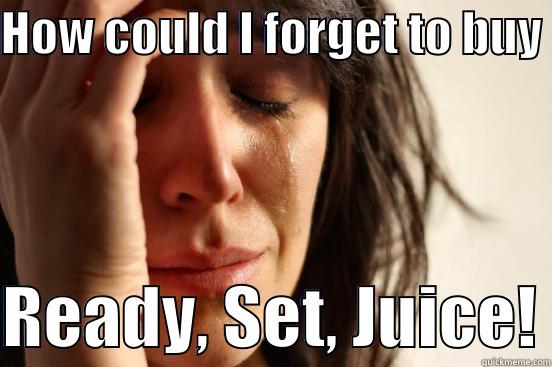 HOW COULD I FORGET TO BUY   READY, SET, JUICE! First World Problems