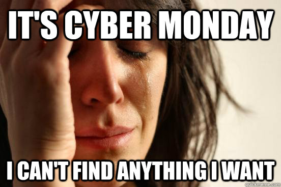 It's Cyber Monday I can't find anything I want  First World Problems