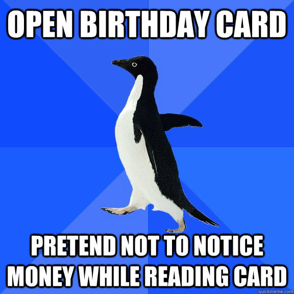 open birthday card pretend not to notice money while reading card  Socially Awkward Penguin