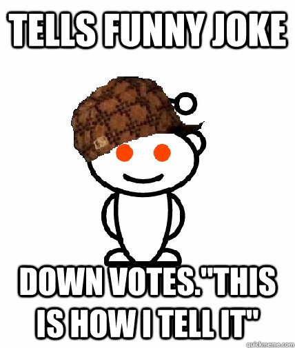 Tells funny joke Down votes.