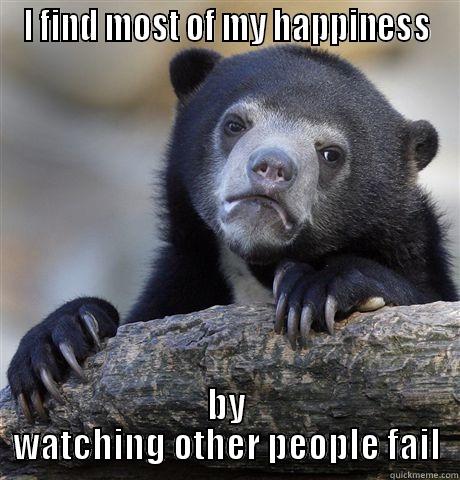 I FIND MOST OF MY HAPPINESS BY WATCHING OTHER PEOPLE FAIL Confession Bear