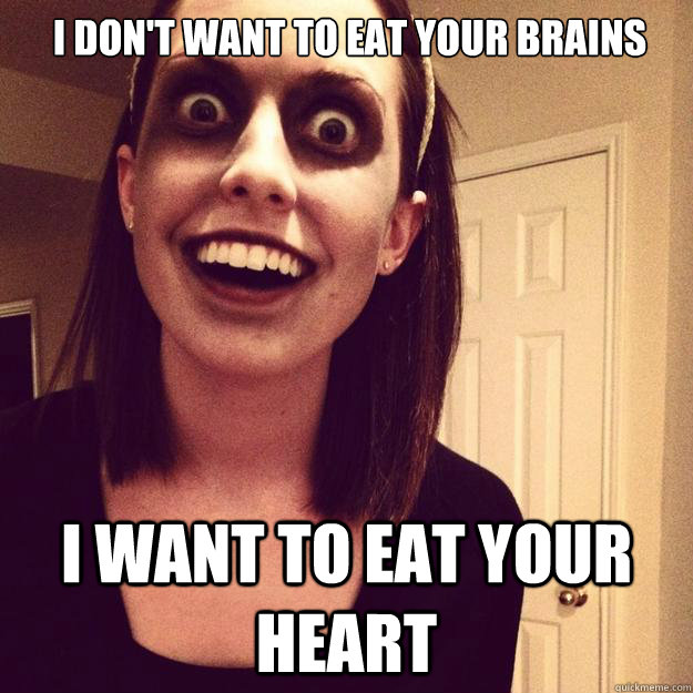 I don't want to eat your brains I want to eat your heart  