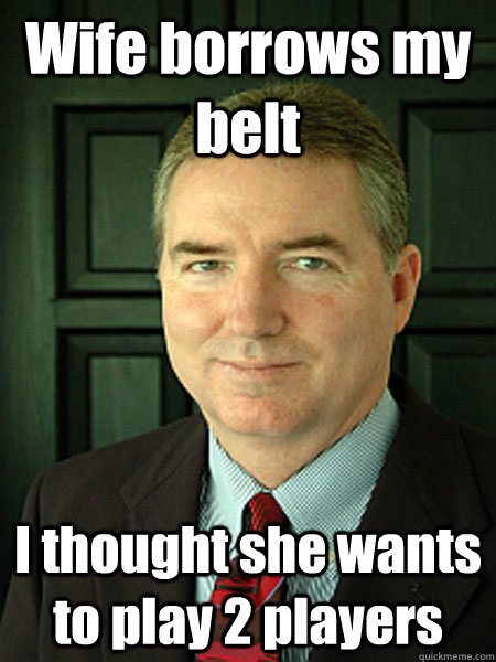 Wife borrows my belt I thought she wants to play 2 players  Judge William Adams