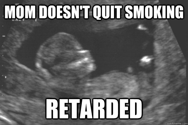 mom doesn't quit smoking retarded  