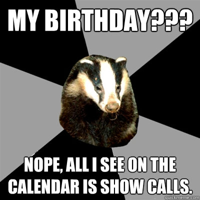 My Birthday??? Nope, all I see on the calendar is show calls.  Backstage Badger