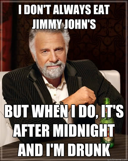 I don't always eat Jimmy John's But when I do, it's after midnight and I'm drunk  The Most Interesting Man In The World