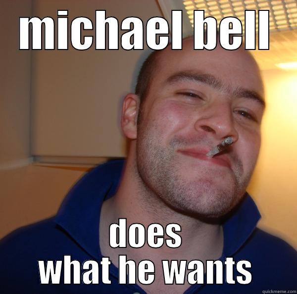 does what he wants - MICHAEL BELL DOES WHAT HE WANTS Good Guy Greg 