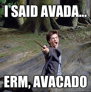 I said Avada... Erm, avacado  Pissed off Harry