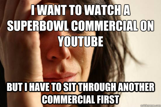 I want to watch a Superbowl commercial on YouTube But I have to sit through another commercial first  First World Problems