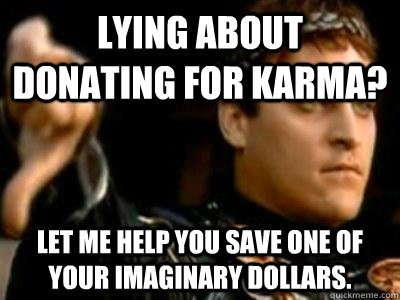 Lying about donating for karma? Let me help you save one of your imaginary dollars.  Downvoting Roman