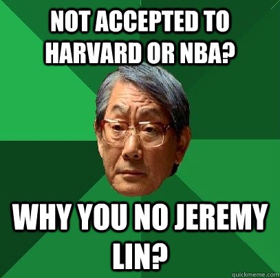 Not accepted to Harvard or nba? Why you no jeremy lin?  High Expectations Asian Father
