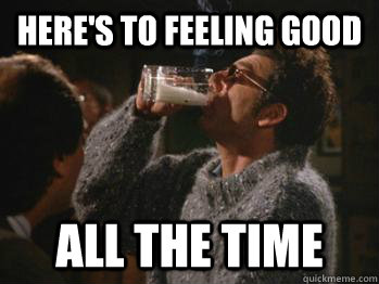 here's to feeling good all the time - here's to feeling good all the time  good time kramer