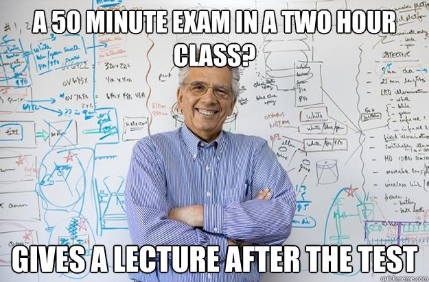 A 50 minute exam in a two hour class? gives a lecture after the test  Engineering Professor