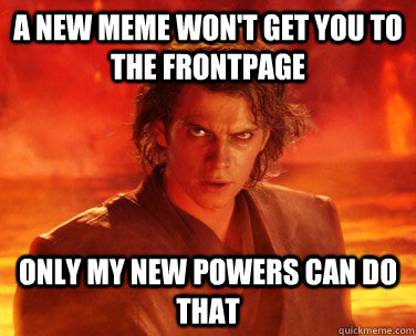 a new meme won't get you to the frontpage only my new powers can do that - a new meme won't get you to the frontpage only my new powers can do that  Overconfident Anakin