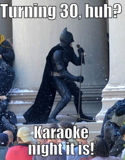 Always Be Batman.  - TURNING 30, HUH?  KARAOKE NIGHT IT IS! Karaoke Batman
