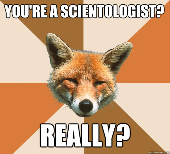 you're a scientologist? really?  Condescending Fox