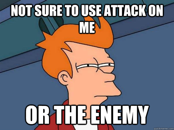 not sure to use attack on me Or the enemy  Futurama Fry