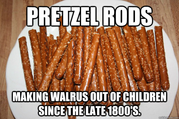 Pretzel Rods making walrus out of children since the late 1800's.  