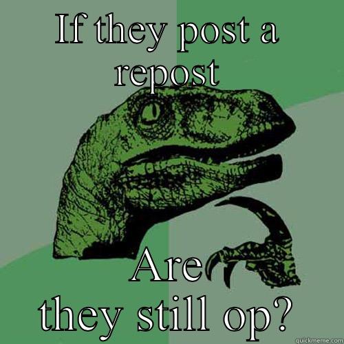 IF THEY POST A REPOST ARE THEY STILL OP? Philosoraptor