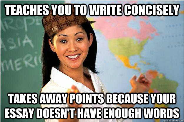 teaches you to write concisely  takes away points because your essay doesn't have enough words - teaches you to write concisely  takes away points because your essay doesn't have enough words  Scumbag Teacher