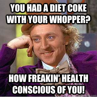 You had a Diet Coke with your Whopper?  How freakin' health conscious of you!  Creepy Wonka