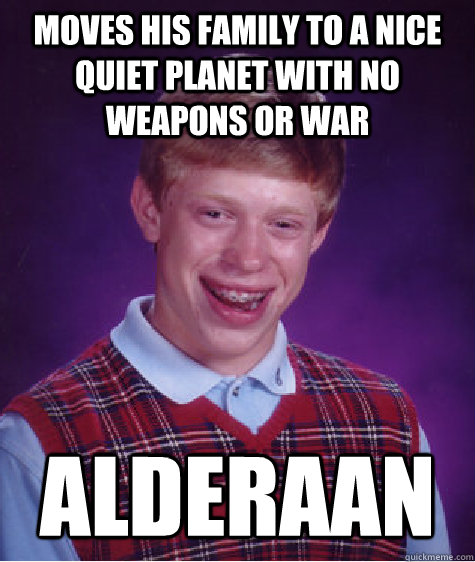 Moves his family to a nice quiet planet with no weapons or war Alderaan - Moves his family to a nice quiet planet with no weapons or war Alderaan  Bad Luck Brian