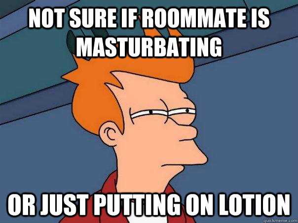 Not sure if roommate is masturbating or just putting on lotion  Futurama Fry