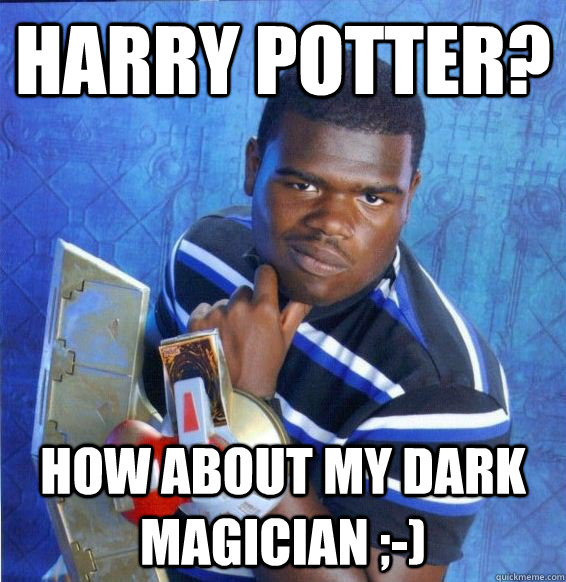 Harry Potter? How about my dark magician ;-) - Harry Potter? How about my dark magician ;-)  Yugioh