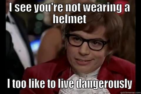 I SEE YOU'RE NOT WEARING A HELMET I TOO LIKE TO LIVE DANGEROUSLY Dangerously - Austin Powers
