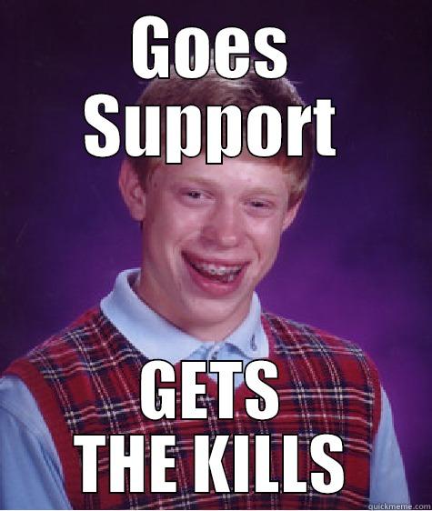 GOES SUPPORT GETS THE KILLS Bad Luck Brian