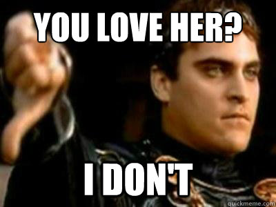 You love her? I don't  Downvoting Roman