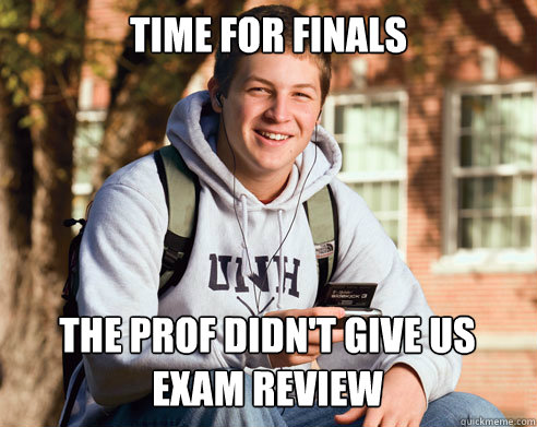 Time for finals the prof didn't give us exam review  College Freshman