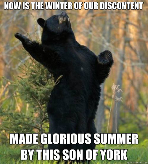Now is the winter of our discontent Made glorious summer by this son of York  