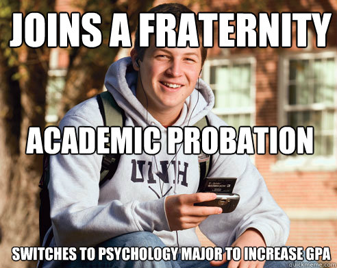 joins a fraternity academic probation switches to psychology major to increase gpa  College Freshman