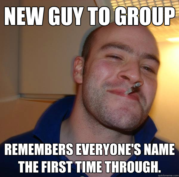New guy to group Remembers everyone's name the first time through. - New guy to group Remembers everyone's name the first time through.  Misc