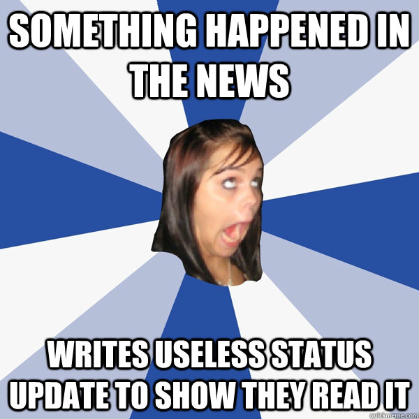Something happened in the news Writes useless status update to show they read it  Annoying Facebook Girl