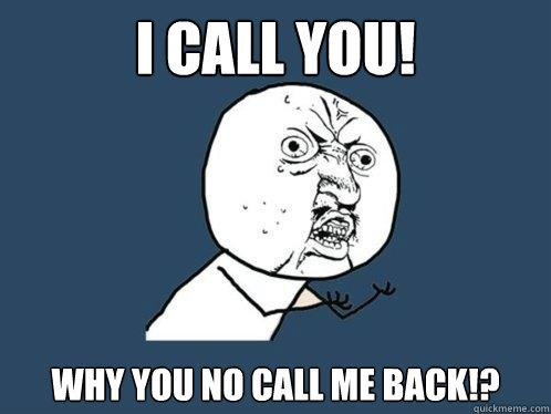 I CALL YOU! WHY YOU NO CALL ME BACK!? - I CALL YOU! WHY YOU NO CALL ME BACK!?  Y U No