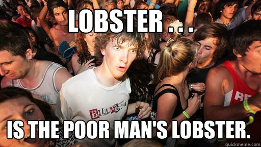 Lobster . . . is the poor man's lobster.  Sudden Clarity Clarence