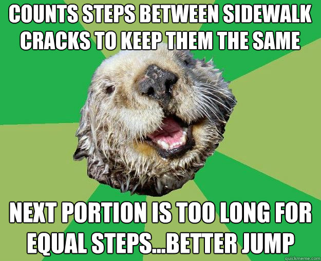Counts steps between sidewalk cracks to keep them the same next portion is too long for equal steps...better jump  OCD Otter