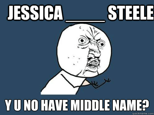 Jessica ____ Steele y u no have middle name?  Y U No