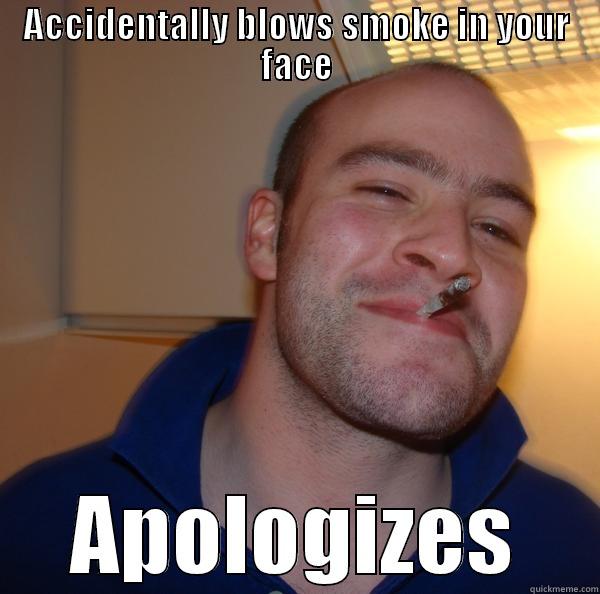 ACCIDENTALLY BLOWS SMOKE IN YOUR FACE APOLOGIZES Good Guy Greg 
