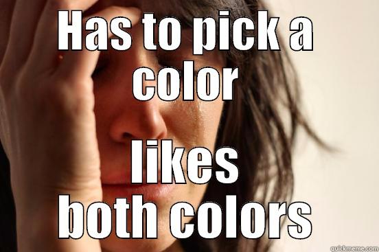 HAS TO PICK A COLOR LIKES BOTH COLORS First World Problems
